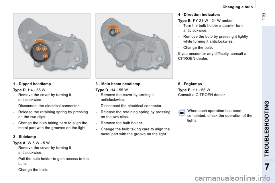 Citroen NEMO 2009 1.G Owners Manual 119
7
TROUBLESHOOTING
   Changing a bulb   
  1 - Dipped headlamp 
  
Type D  , H4 - 55 W 
   -   Remove the cover by turning it  anticlockwise. 
  -   Disconnect the electrical connector.  
  -   Rel
