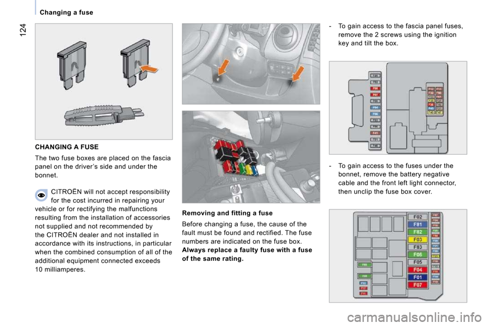 Citroen NEMO 2009 1.G Owners Manual 124
   Changing a fuse   
 CHANGING A FUSE 
 The two fuse boxes are placed on the fascia  
panel on the driver ’s side and under the 
bonnet. 
  Removing and fitting a fuse 
 Before changing a fuse,