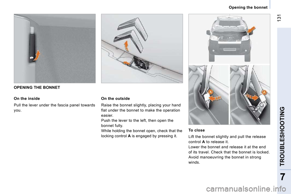 Citroen NEMO 2009 1.G Owners Manual 131
7
TROUBLESHOOTING
   Opening the bonnet   
   OPENING THE BONNET 
  On the inside 
 Pull the lever under the fascia panel towards  
you.  
  On the outside 
 Raise the bonnet slightly, placing you