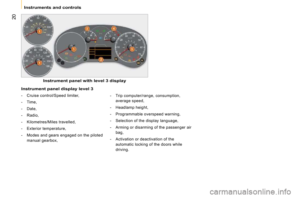 Citroen NEMO 2009 1.G Owners Manual 20
   Instruments and controls   
  Instrument panel with level 3 display  
  Instrument panel display level 3 
   -   Cruise control/Speed limiter,  
  -   Time, 
  -   Date, 
  -   Radio, 
  -   Kil