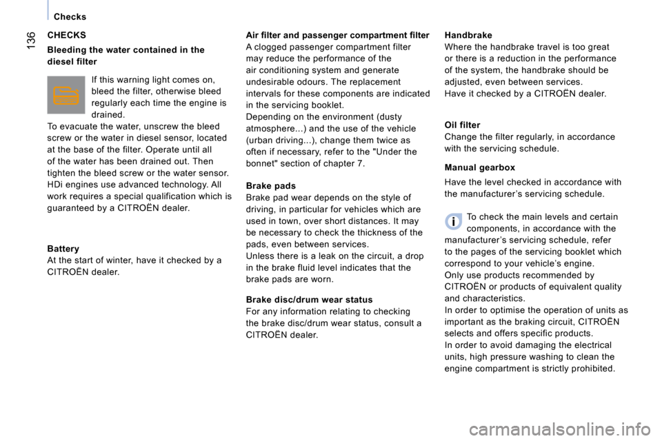 Citroen NEMO 2009 1.G Owners Manual 136
Checks
  CHECKS 
  
Bleeding the water contained in the  
diesel filter   
 If this warning light comes on, 
bleed the filter, otherwise bleed 
regularly each time the engine is 
drained. 
 To eva