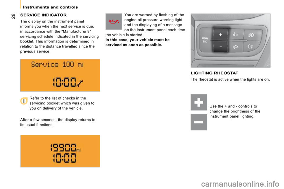 Citroen NEMO 2009 1.G User Guide 28
   Instruments and controls   
  SERVICE INDICATOR 
 The display on the instrument panel  
informs you when the next service is due, 
in accordance with the "Manufacturer ’s" 
servicing schedule 