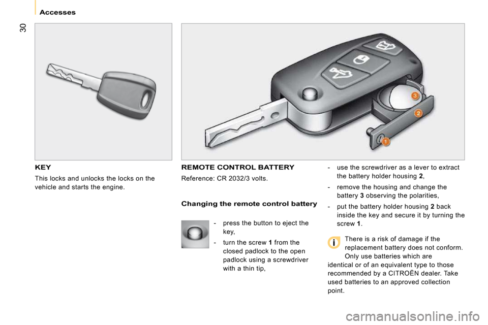 Citroen NEMO 2009 1.G Owners Manual 30
Accesses
KEY
This locks and unlocks the locks on the
vehicle and starts the engine.
REMOTE CONTROL BATTERY
Reference: CR 2032/3 volts. - use the screwdriver as a lever to extrac Citroen NEMO 2009 1.G Owners Manual 30
Accesses
KEY
This locks and unlocks the locks on the
vehicle and starts the engine.
REMOTE CONTROL BATTERY
Reference: CR 2032/3 volts. - use the screwdriver as a lever to extrac