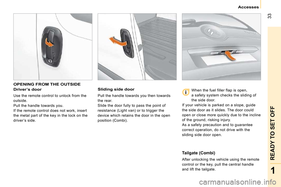 Citroen NEMO 2009 1.G Owners Guide 33
1
READY TO SET OFF
Accesses
OPENING FROM THE OUTSIDE
Driver’s door
Use the remote control to unlock from the
outside.
Pull the handle towards you.
If the remote control does not Citroen NEMO 2009 1.G Owners Guide 33
1
READY TO SET OFF
Accesses
OPENING FROM THE OUTSIDE
Driver’s door
Use the remote control to unlock from the
outside.
Pull the handle towards you.
If the remote control does not