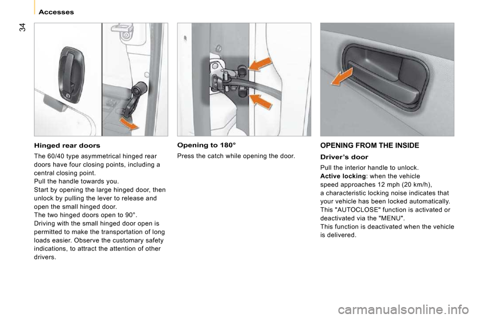 Citroen NEMO 2009 1.G Owners Manual 34
   Accesses   
 OPENING FROM THE INSIDE 
  Driver’s door 
 Pull the interior handle to unlock.  
  
Active locking  : when the vehicle 
speed approaches 12 mph (20 km/h), 
a characteristic lockin