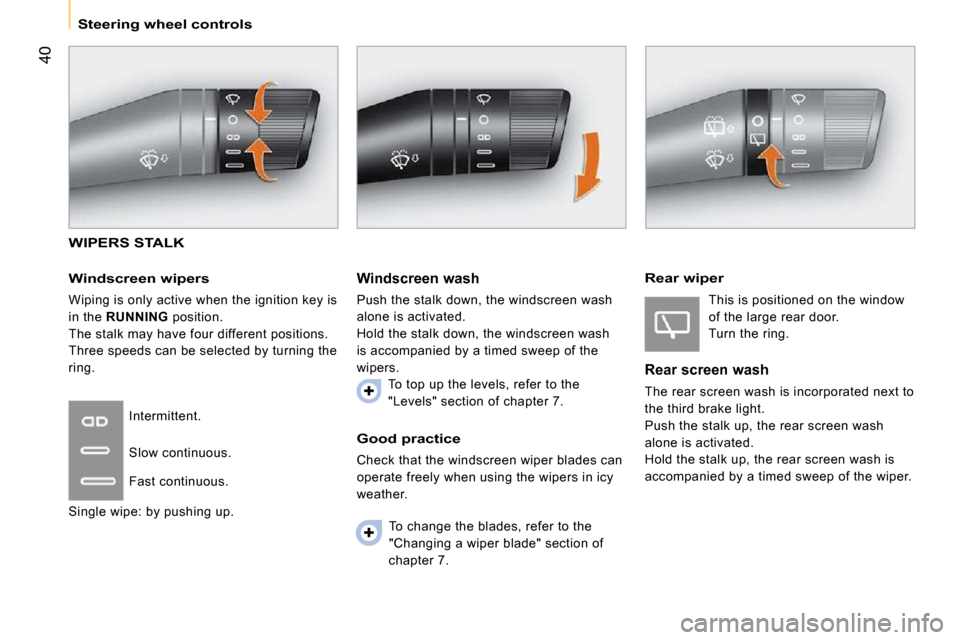Citroen NEMO 2009 1.G Owners Manual 40
   Steering wheel controls   
 WIPERS STALK 
  Windscreen wipers 
 Wiping is only active when the ignition key is  
in the  RUNNING   position. 
 The stalk may have four different positions. 
Three