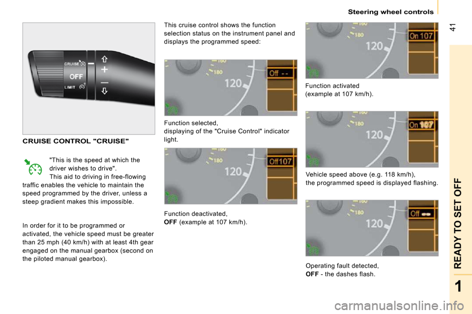 Citroen NEMO 2009 1.G User Guide 41
1
READY TO SET OFF
   Steering wheel controls   
 Function selected,  
 displaying of the "Cruise Control" indicator 
light.  
 Function deactivated,  
  
OFF   (example at 107 km/h).   Function ac