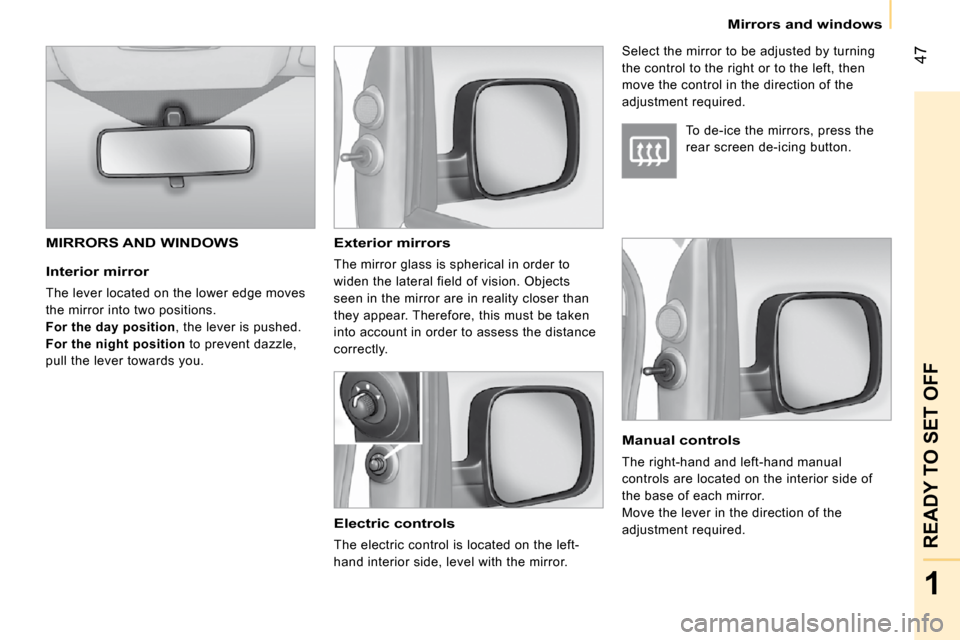 Citroen NEMO 2009 1.G Workshop Manual 47
1
READY TO SET OFF
   Mirrors and windows   
  Interior mirror 
 The lever located on the lower edge moves  
the mirror into two positions. 
  
For the day position  , the lever is pushed. 
  
For 