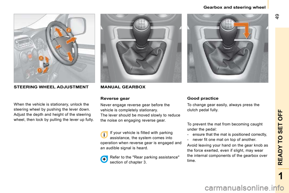 Citroen NEMO 2009 1.G Workshop Manual 49
1
READY TO SET OFF
   Gearbox and steering wheel   
  Good practice 
 To change gear easily, always press the  
clutch pedal fully.  
 To prevent the mat from becoming caught  
under the pedal: 
  