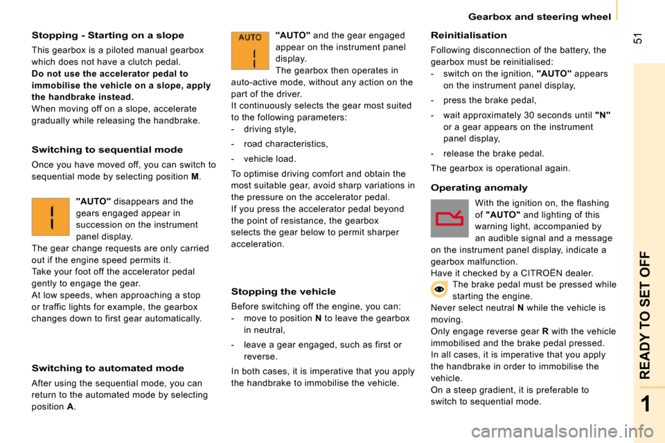 Citroen NEMO 2009 1.G Owners Manual 51
1
READY TO SET OFF
   Gearbox and steering wheel   
  Stopping - Starting on a slope 
 This gearbox is a piloted manual gearbox  
which does not have a clutch pedal. 
  
Do not use the accelerator 