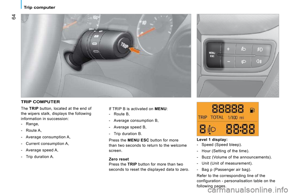 Citroen NEMO 2009 1.G Owners Manual 64
   Trip computer   
 TRIP COMPUTER 
 The  TRIP   button, located at the end of 
the wipers stalk, displays the following  
information in succession:     -   Range,  
  -   Route A, 
  -   Average 