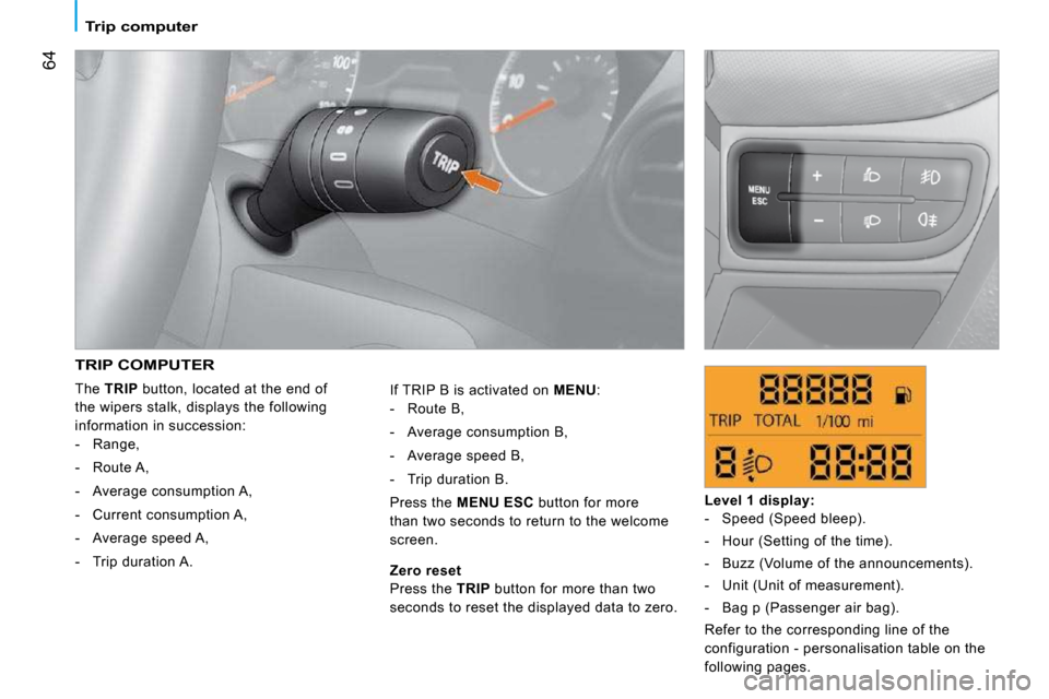 Citroen NEMO 2009 1.G Owners Manual 64
   Trip computer   
 TRIP COMPUTER 
 The  TRIP   button, located at the end of 
the wipers stalk, displays the following  
information in succession:     -   Range,  
  -   Route A, 
  -   Average 