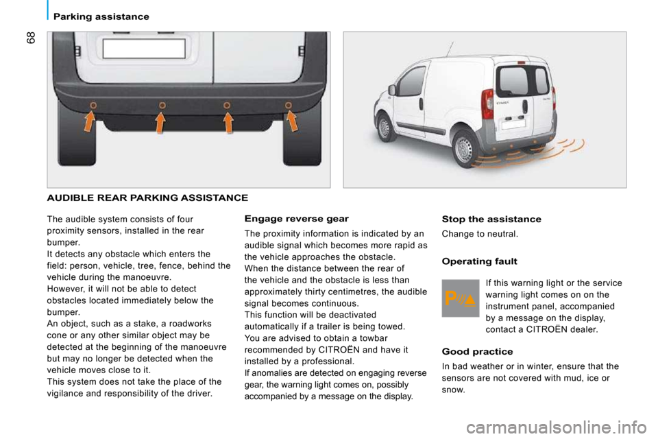 Citroen NEMO 2009 1.G Owners Guide 68
� � � �P�a�r�k�i�n�g� �a�s�s�i�s�t�a�n�c�e� � � 
 AUDIBLE REAR PARKING ASSISTANCE 
 The audible system consists of four  
proximity sensors, installed in the rear 
bumper. 
 It detects any obstacle