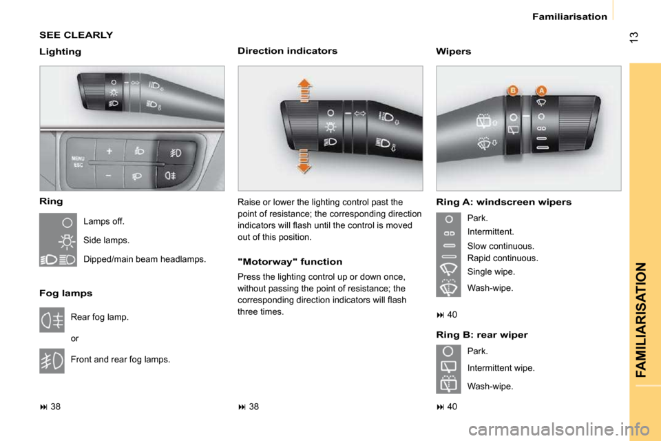 Citroen NEMO 2009 1.G Owners Manual 13
FAMILIARISATION
 Familiarisation 
 SEE CLEARLY  
  Ring 
 Lamps off.  
 Side lamps.  
 Dipped/main beam headlamps.  
  Fog lamps 
 Rear fog lamp.  
 or  
 Front and rear fog lamps. 
   
�   38  