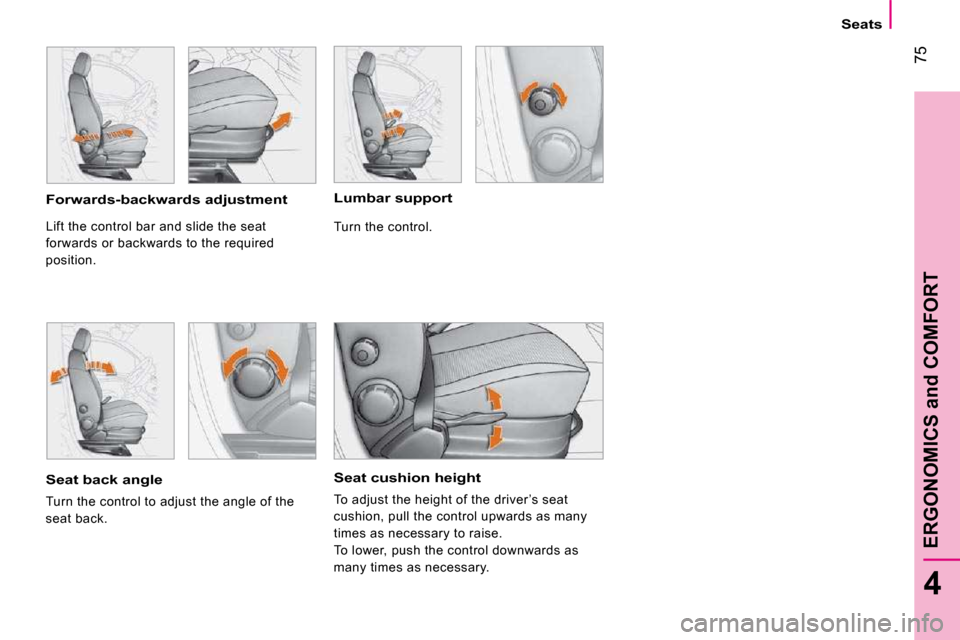 Citroen NEMO 2009 1.G Owners Manual 75
4
ERGONOMICS and COMFORT
   Seats   
  Seat cushion height 
 To adjust the height of the driver ’s seat  
cushion, pull the control upwards as many 
times as necessary to raise. 
 To lower, push 