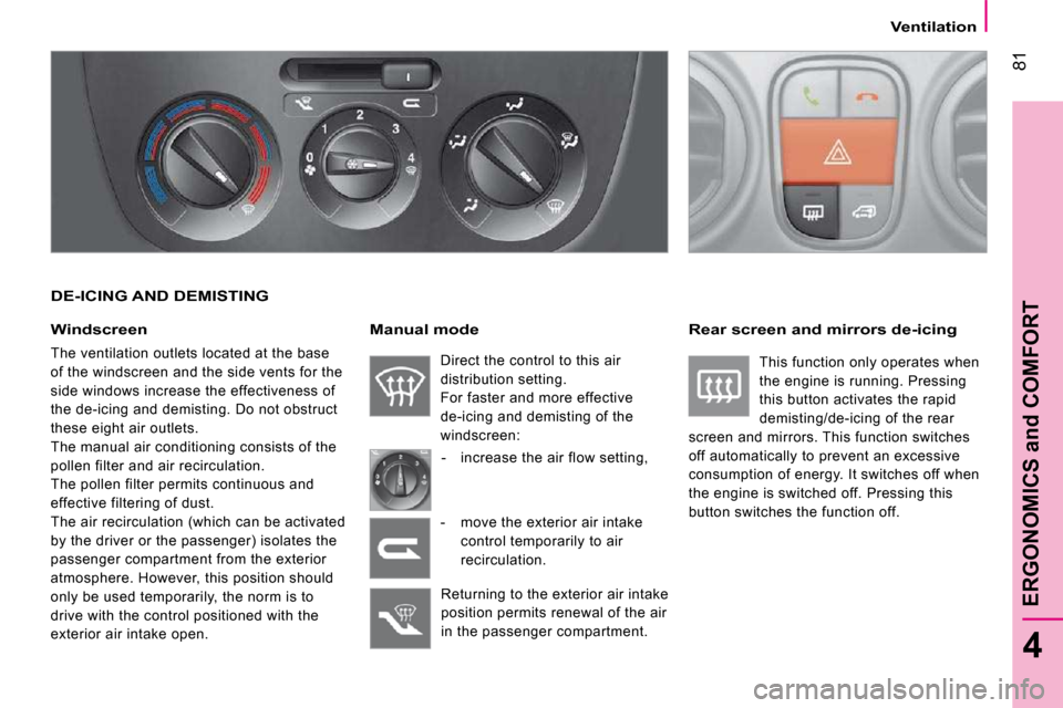 Citroen NEMO 2009 1.G Owners Manual 81
4
ERGONOMICS and COMFORT
   Ventilation   
  DE-ICING AND DEMISTING 
  Windscreen 
 The ventilation outlets located at the base  
of the windscreen and the side vents for the 
side windows increase