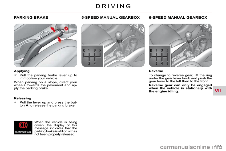 Citroen C CROSSER DAG 2010.5 1.G Owners Guide VII
D R I V I N G
109 
PARKING BRAKE  
  Releasing  
   
�    Pull the lever up and press the but-
ton   A  to release the parking brake.  
 5-SPEED MANUAL GEARBOX 
  Reverse  
 To  change  to  rev