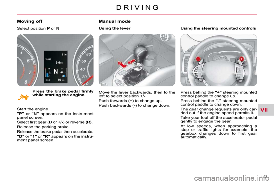 Citroen C CROSSER DAG 2010.5 1.G Owners Guide VII
D R I V I N G
113 
  
�P�r�e�s�s�  �t�h�e�  �b�r�a�k�e�  �p�e�d�a�l�  �ﬁ� �r�m�l�y�  
while starting the engine.   
  Moving off 
 Select position  P  or   N . 
 Start the engine.  
  
"P"    or