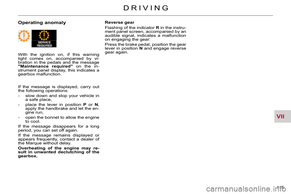 Citroen C CROSSER DAG 2010.5 1.G Owners Manual VII
D R I V I N G
115 
  Operating anomaly   Reverse gear  
 Flashing of the indicator  R  in the instru-
ment panel screen, accompanied by an  
audible  signal,  indicates  a  malfunction 
on engagin