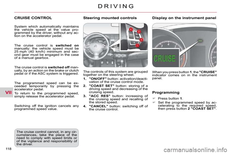 Citroen C CROSSER DAG 2010.5 1.G Owners Manual VII
D R I V I N G
118 
  Programming 
   
�    Press button   1 . 
  
�    Set  the  programmed  speed  by  ac-
celerating  to  the  required  speed,  
then press button   2 "COAST SET" .   
 CR