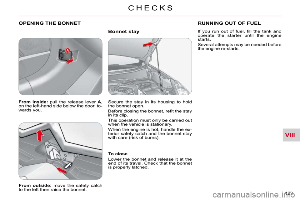 Citroen C CROSSER DAG 2010.5 1.G Owners Guide VIII
C H E C K S
123 
  Bonnet stay 
 OPENING THE BONNET 
  To close  
 Lower  the  bonnet  and  release  it  at  the  
end of its travel. Check that the bonnet 
is properly latched.   
  
From  outsi