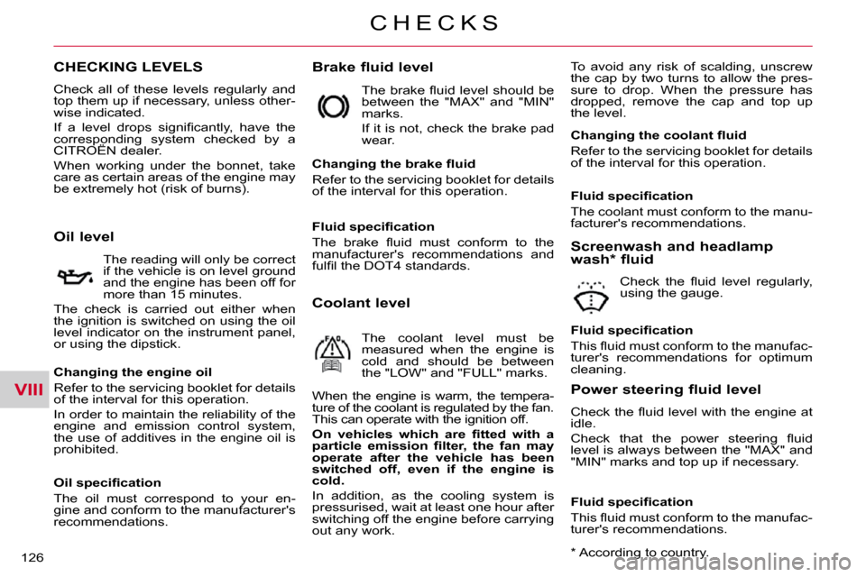 Citroen C CROSSER DAG 2010.5 1.G Owners Manual VIII
C H E C K S
126 
CHECKING LEVELS   Brake fluid level  To  avoid  any  risk  of  scalding,  unscrew  
the  cap  by  two  turns  to  allow  the  pres-
sure  to  drop.  When  the  pressure  has 
dro
