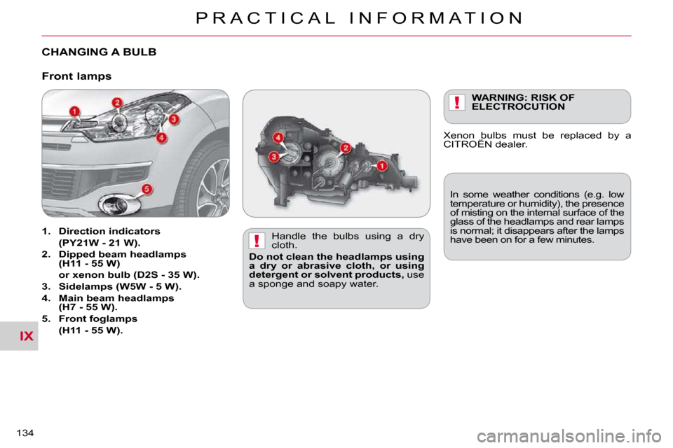 Citroen C CROSSER DAG 2010.5 1.G User Guide IX
!
!
P R A C T I C A L   I N F O R M A T I O N
134 
CHANGING A BULB  
� � �H�a�n�d�l�e�  �t�h�e�  �b�u�l�b�s�  �u�s�i�n�g�  �a�  �d�r�y�  
cloth. 
  
Do not clean the headlamps using 
a  dry  or  ab