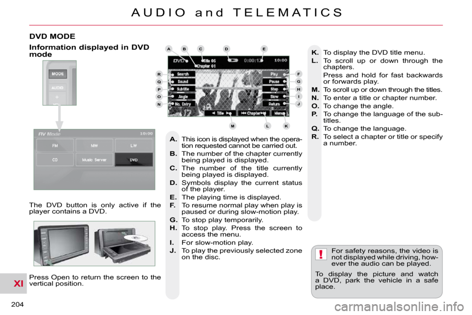 Citroen C CROSSER DAG 2010.5 1.G Owners Manual XI
!
204 
A U D I O   a n d   T E L E M A T I C S
DVD MODE 
 The  DVD  button  is  only  active  if  the  
player contains a DVD.  Press Open to return the screen to the 
vertical position.   For safe