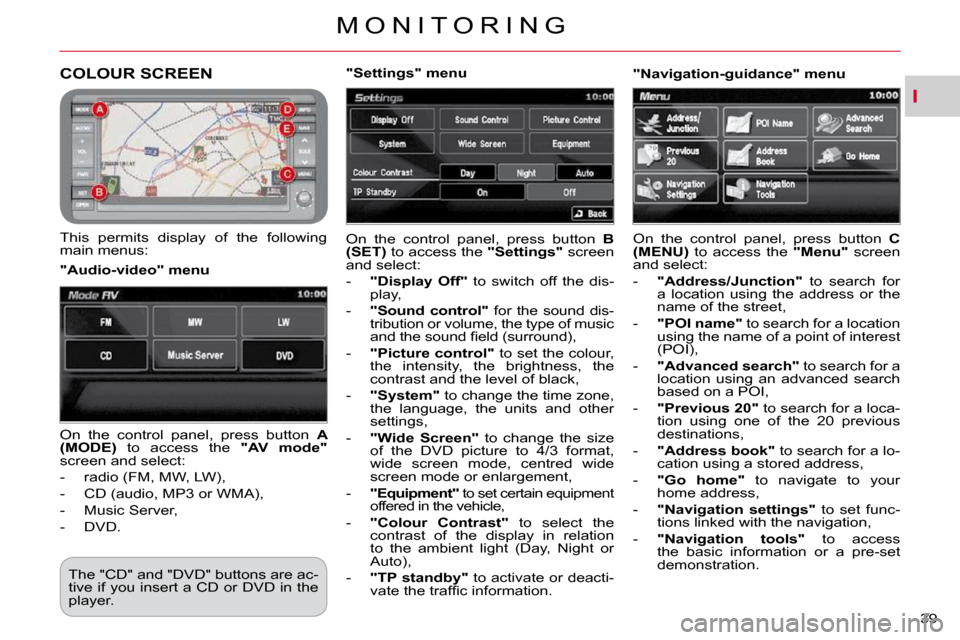 Citroen C CROSSER DAG 2010.5 1.G Owners Guide I
M O N I T O R I N G
39 
COLOUR SCREEN 
  This  permits  display  of  the  following  
main menus: � �O�n�  �t�h�e�  �c�o�n�t�r�o�l�  �p�a�n�e�l�,�  �p�r�e�s�s�  �b�u�t�t�o�n�  � 
B 
(SET)   to acces