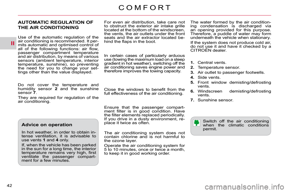 Citroen C CROSSER DAG 2010.5 1.G Owners Guide II
C O M F O R T
42 
 For  even  air  distribution,  take  care  not  
to  obstruct  the  exterior  air  intake  grille 
located at the bottom of the windscreen, 
the vents, the air outlets under the 