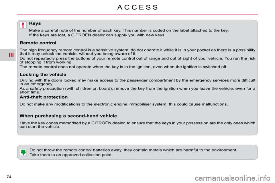 Citroen C CROSSER DAG 2010.5 1.G Owners Manual III
!
A C C E S S
74 
         Do not throw the remote control batteries away, they contain metals which are harmful to the environment. 
 Take them to an approved collection point. 
Keys 
 Make a car