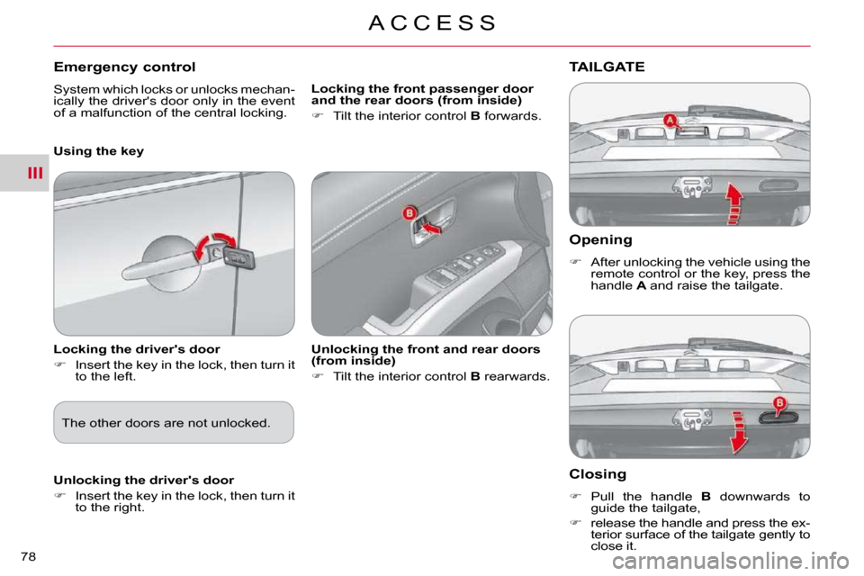 Citroen C CROSSER DAG 2010.5 1.G Owners Manual III
A C C E S S
78 
  Opening 
   
�    After unlocking the vehicle using the 
remote control or the key, press the  
handle   A  and raise the tailgate.   
TAILGATE 
  Closing 
   
�    Pull  t