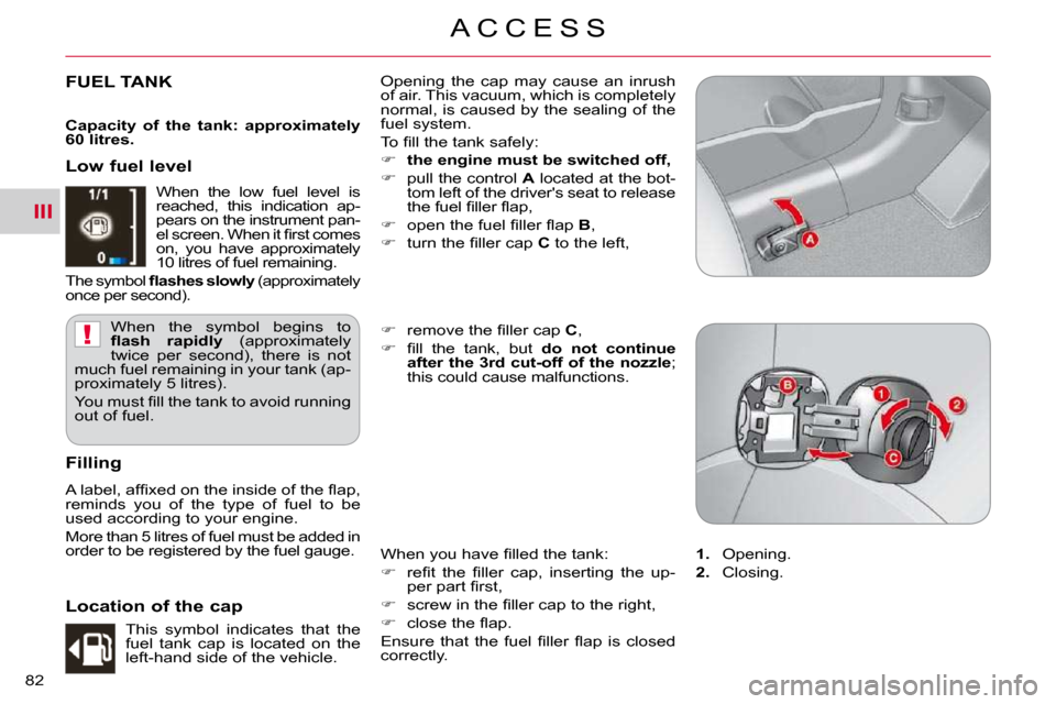 Citroen C CROSSER DAG 2010.5 1.G Manual PDF III
!
A C C E S S
82 
FUEL TANK  Opening  the  cap  may  cause  an  inrush  
of air. This vacuum, which is completely 
normal, is caused by the sealing of the 
fuel system.  
� �T�o� �ﬁ� �l�l� �t�h�