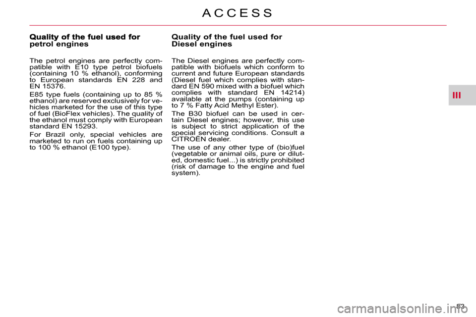 Citroen C CROSSER DAG 2010.5 1.G Owners Manual III
A C C E S S
83 
Quality of the fuel used for Diesel engines 
  The  Diesel  engines  are  perfectly  com- 
patible  with  biofuels  which  conform  to 
current and future European standards 
(Dies