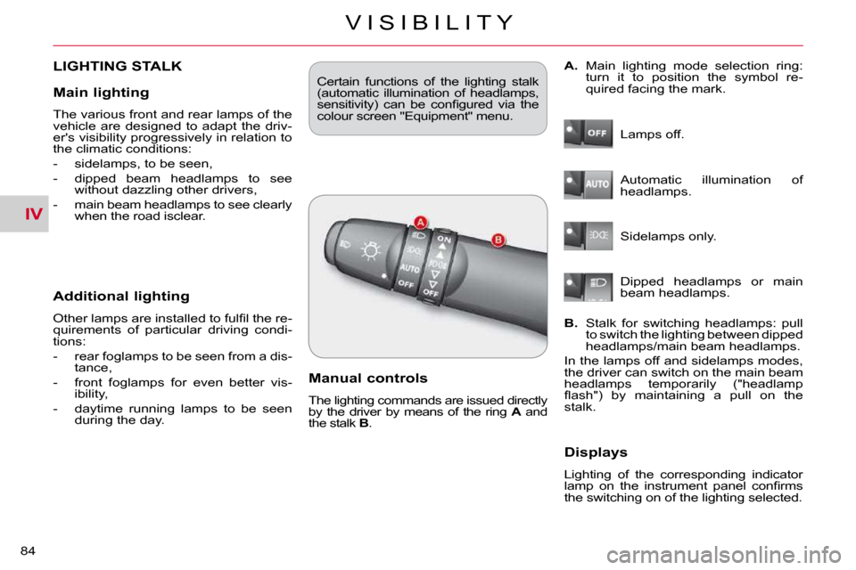 Citroen C CROSSER DAG 2010.5 1.G Owners Manual IV
V I S I B I L I T Y
84 
     LIGHTING STALK 
  Additional lighting 
� �O�t�h�e�r� �l�a�m�p�s� �a�r�e� �i�n�s�t�a�l�l�e�d� �t�o� �f�u�l�ﬁ� �l� �t�h�e� �r�e�- 
�q�u�i�r�e�m�e�n�t�s�  �o�f�  �p�a�r�