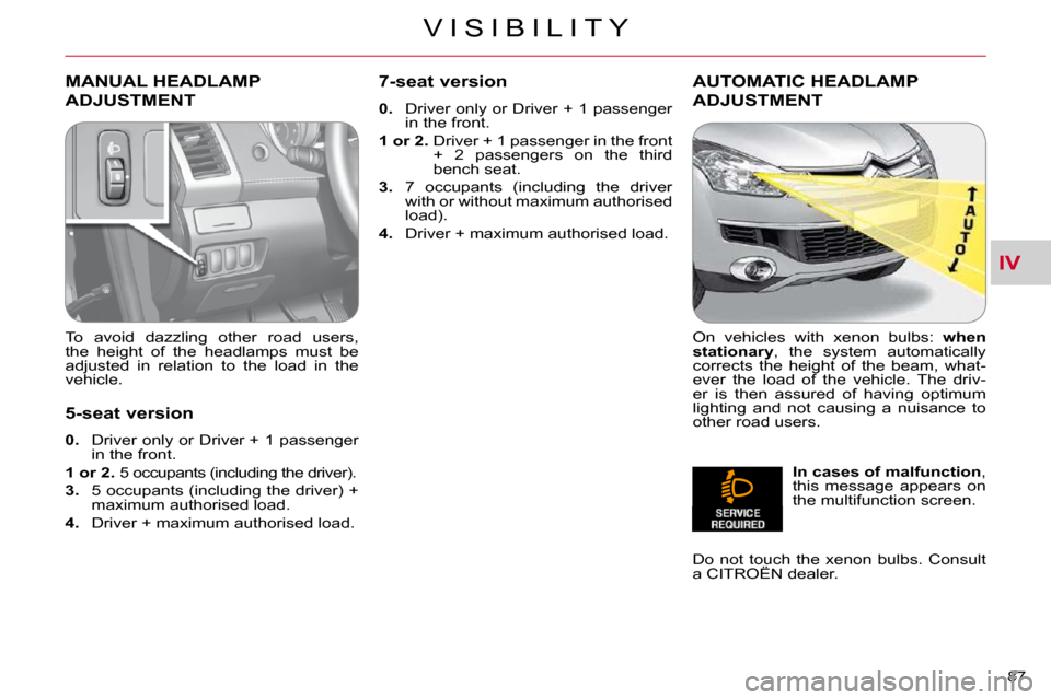 Citroen C CROSSER DAG 2010.5 1.G Owners Manual IV
V I S I B I L I T Y
87 
       MANUAL HEADLAMP 
ADJUSTMENT 
  To  avoid  dazzling  other  road  users,  
�t�h�e�  �h�e�i�g�h�t�  �o�f�  �t�h�e�  �h�e�a�d�l�a�m�p�s�  �m�u�s�t�  �b�e� 
adjusted  in 