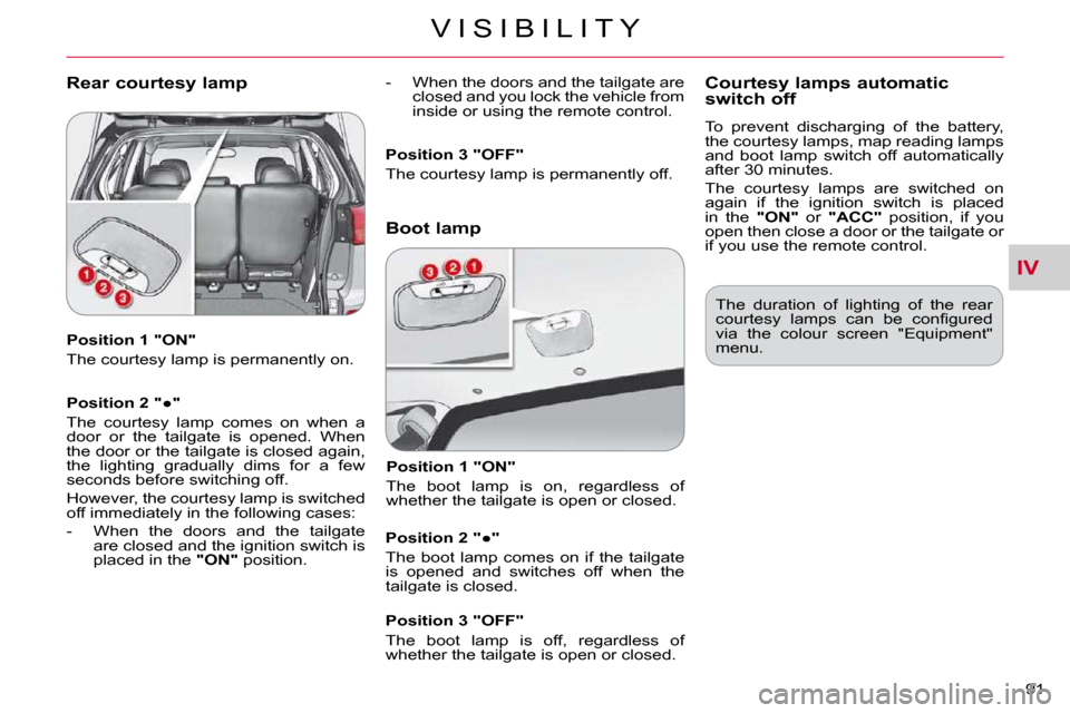 Citroen C CROSSER DAG 2010.5 1.G Manual Online IV
V I S I B I L I T Y
�9�1� 
  Position 1 "ON"  
� �T�h�e� �c�o�u�r�t�e�s�y� �l�a�m�p� �i�s� �p�e�r�m�a�n�e�n�t�l�y� �o�n�.� �  
� � �P�o�s�i�t�i�o�n� �2� �"