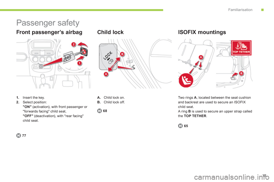 Citroen C ZERO 2010.5 1.G Owners Manual .Familiarisation
13
  Passenger safety 
1. 
  Inser t the key. 2.Select position:  "ON"(activation), with front passenger or 
"for wards facing" child seat,  "OFF" 
 (deactivation), with "rear facing"