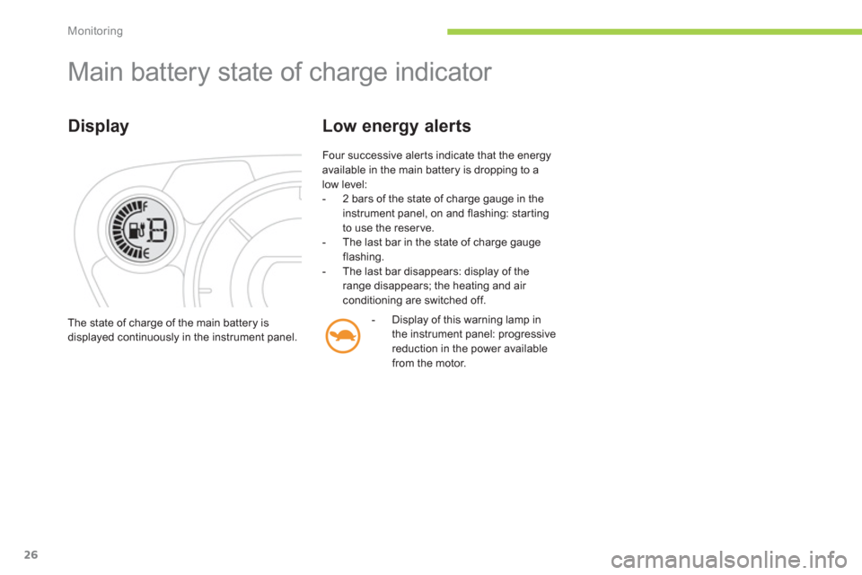 Citroen C ZERO 2010.5 1.G Owners Manual Monitoring
26
Main battery state of charge indicator
Display
Four successive aler ts indicate that the energyavailable in the main battery is dropping to alow level:
- 2 bars of the state Citroen C ZERO 2010.5 1.G Owners Manual Monitoring
26
Main battery state of charge indicator
Display
Four successive aler ts indicate that the energyavailable in the main battery is dropping to alow level:
- 2 bars of the state