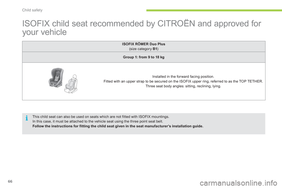 Citroen C ZERO 2010.5 1.G Owners Manual i
Child safety
66
   
 
 
 
 
 
 
 
 
 
 
 
ISOFIX child seat recommended by CITROËN and approved for 
your vehicle  
 
ISOFIXRÖMER Duo Plus
(size category  B1)
Group 1: from 9 to 18 kg
 
 
Installe