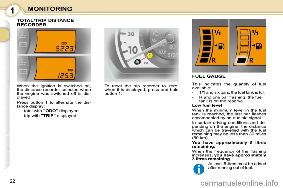 Citroen C1 DAG 2010.5 1.G Owners Manual 1
22
MONITORING
          TOTAL/TRIP DISTANCE  
RECORDER 
FUEL GAUGE 
 This  indicates  the  quantity  of  fuel  
available:  
   -     1/1  and six bars, the fuel tank is full. 
  -     R� � �a�n�d� 