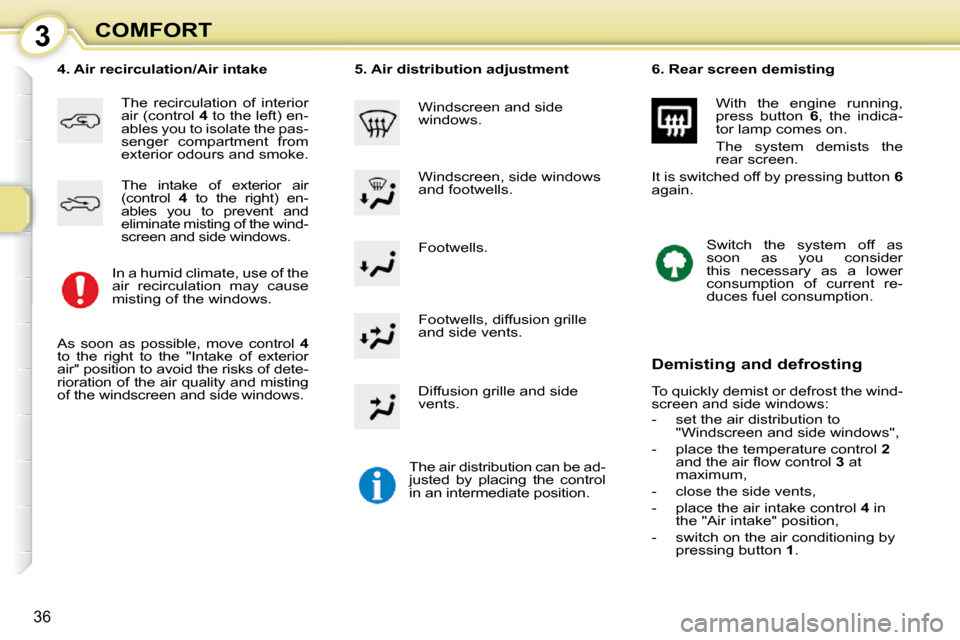 Citroen C1 DAG 2010.5 1.G Owners Guide 3
36
COMFORT Footwells. 
� � �4�.� �A�i�r� �r�e�c�i�r�c�u�l�a�t�i�o�n�/�A�i�r� �i�n�t�a�k�e� 
 The  recirculation  of  interior  
air (control   4  to the left) en-
ables you to isolate the pas-
senge