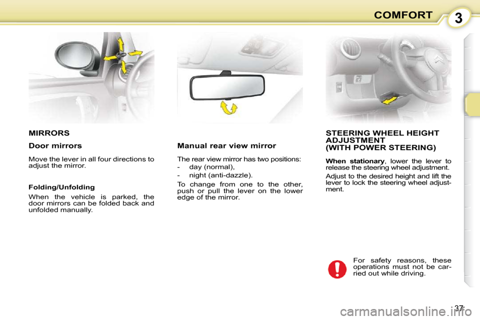 Citroen C1 DAG 2010.5 1.G Owners Guide 3
37
COMFORT
MIRRORS STEERING WHEEL HEIGHT ADJUSTMENT  (WITH POWER STEERING) 
  
When  stationary  ,  lower  the  lever  to
release the steering wheel adjustment.  
 Adjust to the desired height and l