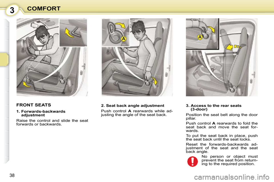 Citroen C1 DAG 2010.5 1.G Owners Guide 3
38
COMFORT
FRONT SEATS  � � � �2�.� �S�e�a�t� �b�a�c�k� �a�n�g�l�e� �a�d�j�u�s�t�m�e�n�t�  
 Push  control   A   rearwards  while  ad-
justing the angle of the seat back.   
� � �1�.� � �F�o�r�w�a�r