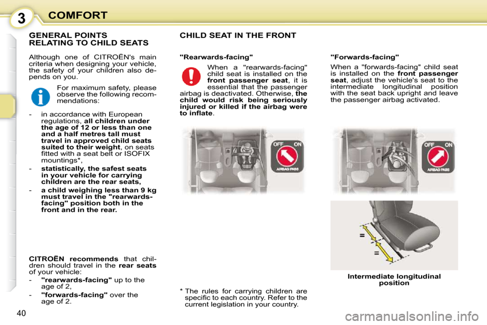 Citroen C1 DAG 2010.5 1.G Owners Guide 3
40
COMFORT
 Although  one  of  CITROËNs  main  
criteria when designing your vehicle, 
the  safety  of  your  children  also  de-
pends on you. 
 CHILD SEAT IN THE FRONT  
  *    The  rules  for  