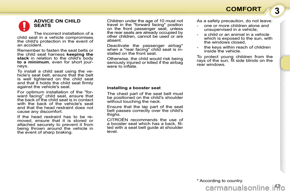 Citroen C1 DAG 2010.5 1.G Owners Guide 3
43
COMFORT
 ADVICE ON CHILD SEATS 
 The incorrect installation of a 
child  seat  in  a  vehicle  compromises  
the  childs  protection  in  the  event  of 
an accident.  
 Remember to fasten the s