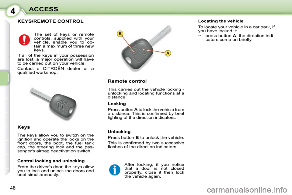 Citroen C1 DAG 2010.5 1.G Service Manual 4
48
ACCESS
KEYS/REMOTE CONTROL 
             Remote control  
 This  carries  out  the  vehicle  locking  -  
unlocking and locating functions at a 
distance. 
  Keys  
 The  keys  allow  you  to  sw