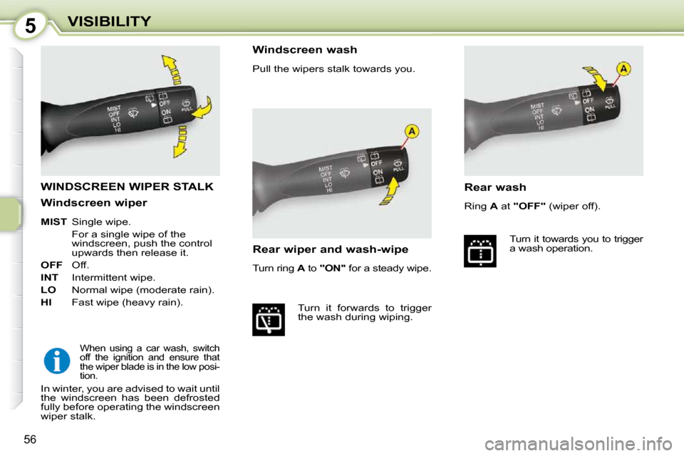 Citroen C1 DAG 2010.5 1.G Workshop Manual 5
56
VISIBILITY
WINDSCREEN WIPER STALK 
  When  using  a  car  wash,  switch  
off  the  ignition  and  ensure  that 
the wiper blade is in the low posi-
tion.  
  Windscreen wash  
 Pull the wipers s