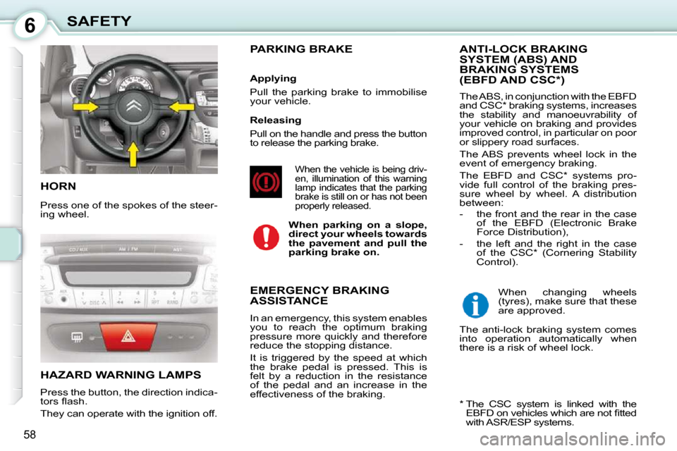 Citroen C1 DAG 2010.5 1.G Owners Manual 6
58
SAFETY
 HORN 
 Press one of the spokes of the steer- 
ing wheel. 
 HAZARD WARNING LAMPS 
 Press the button, the direction indica- 
�t�o�r�s� �ﬂ� �a�s�h�.�  
 They can operate with the ignition 