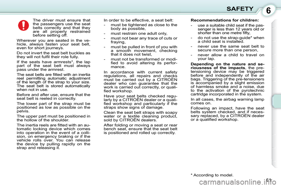 Citroen C1 DAG 2010.5 1.G Repair Manual 6
61
SAFETY
     The  driver  must  ensure  that  
the passengers use the seat 
belts  correctly  and  that  they 
are  all  properly  restrained 
before setting off. 
 Wherever  you  are  seated  in 